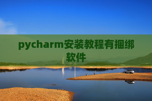 pycharm安装教程有捆绑软件 pycharm安装教程有捆绑软件